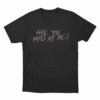 Are You Mad At Me Unisex T Shirt Black 1
